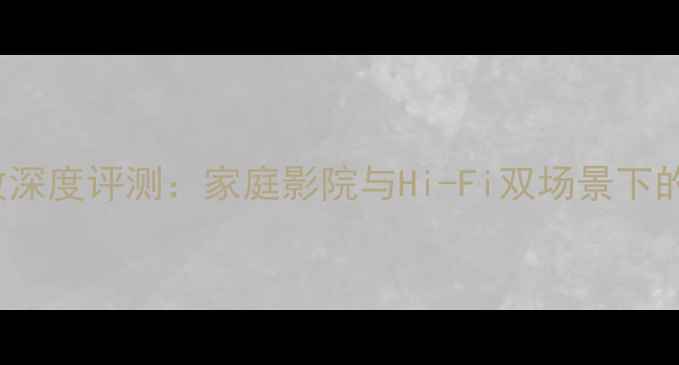 图片 X-8000功放深度评测：家庭影院与Hi-Fi双场景下的音质革命2