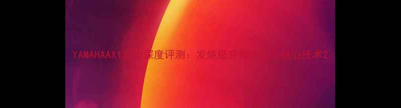 图片 YAMAHAAX1功放深度评测：发烧级音效体验与核心技术2