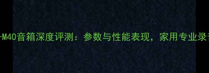 图片 YamahaHS-M40音箱深度评测：参数与性能表现，家用专业录音室首选2