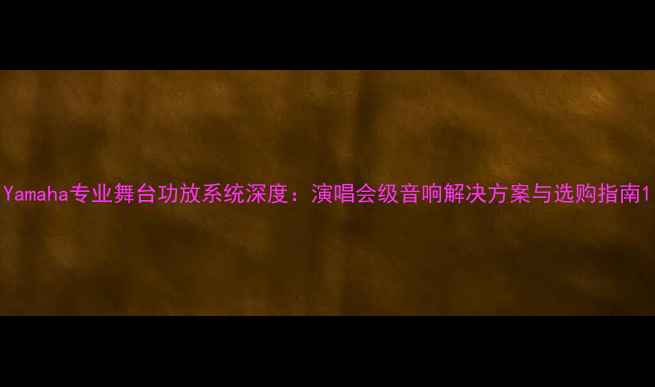 图片 Yamaha专业舞台功放系统深度：演唱会级音响解决方案与选购指南1
