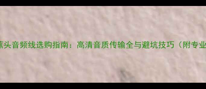 图片 Y型插头+香蕉头音频线选购指南：高清音质传输全与避坑技巧（附专业安装教程）2