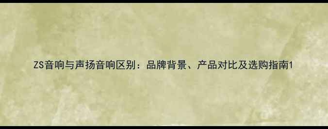 图片 ZS音响与声扬音响区别：品牌背景、产品对比及选购指南1