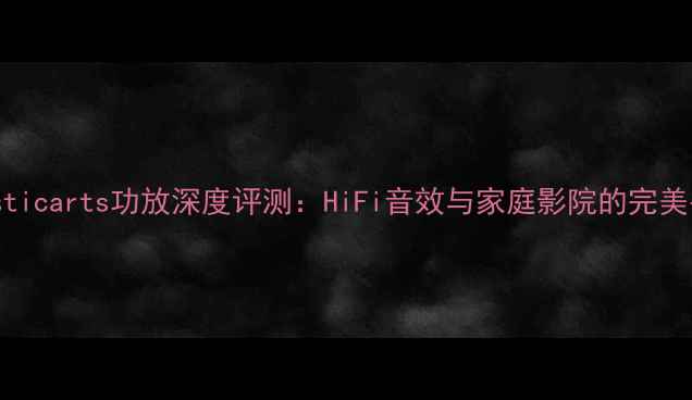图片 accusticarts功放深度评测：HiFi音效与家庭影院的完美平衡1