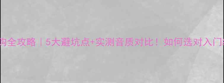 图片 arctic音响选购全攻略｜5大避坑点+实测音质对比！如何选对入门级HiFi音箱？1