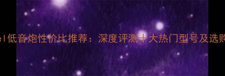 图片 channel低音炮性价比推荐：深度评测十大热门型号及选购指南1