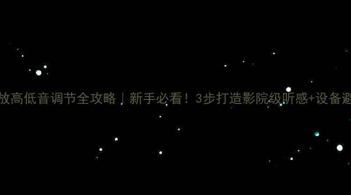 图片 hifi功放高低音调节全攻略｜新手必看！3步打造影院级听感+设备避坑指南
