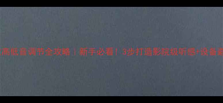 图片 hifi功放高低音调节全攻略｜新手必看！3步打造影院级听感+设备避坑指南2
