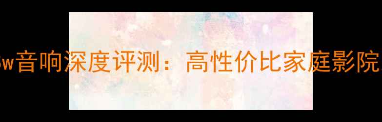 图片 hl668w音响深度评测：高性价比家庭影院系统1