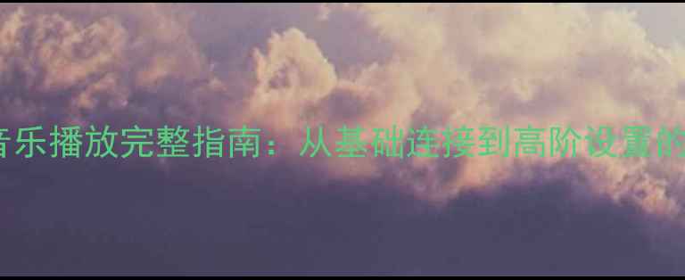 图片 htdz音响音乐播放完整指南：从基础连接到高阶设置的12步教程1