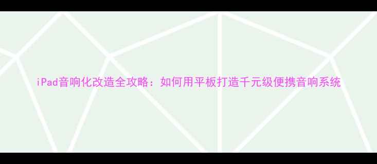 图片 iPad音响化改造全攻略：如何用平板打造千元级便携音响系统