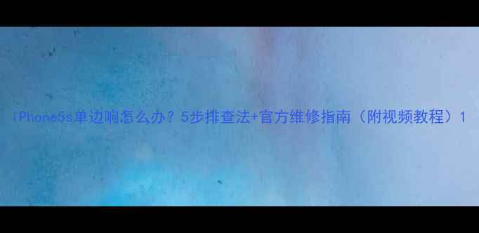 图片 iPhone5s单边响怎么办？5步排查法+官方维修指南（附视频教程）1