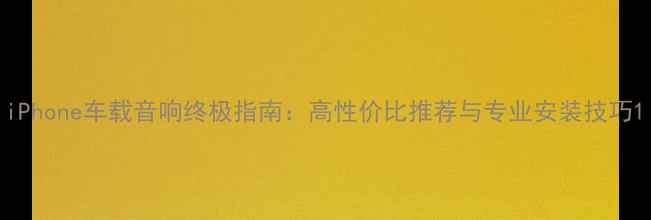 图片 iPhone车载音响终极指南：高性价比推荐与专业安装技巧1