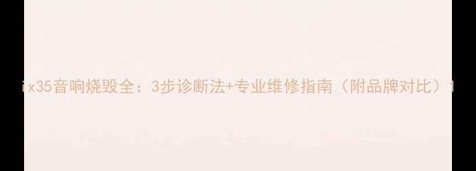 图片 ix35音响烧毁全：3步诊断法+专业维修指南（附品牌对比）1