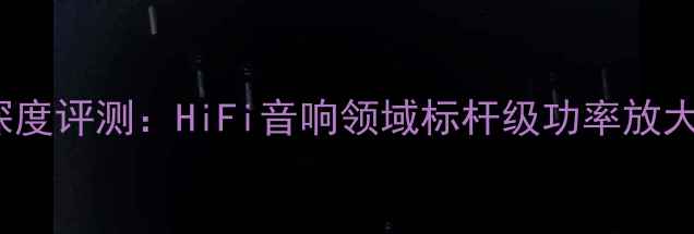 图片 lingdian功放深度评测：HiFi音响领域标杆级功率放大器的核心技术2