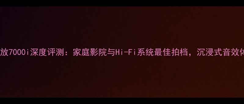 图片 moon功放7000i深度评测：家庭影院与Hi-Fi系统最佳拍档，沉浸式音效体验全2