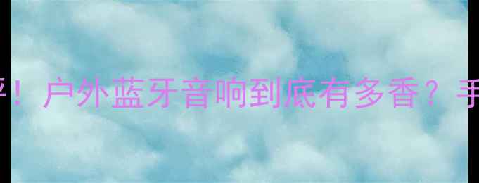 图片 polo音响开箱测评！户外蓝牙音响到底有多香？手把手教你选对款1