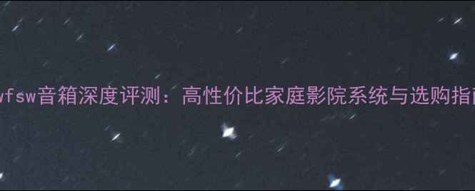 图片 tiwfsw音箱深度评测：高性价比家庭影院系统与选购指南1