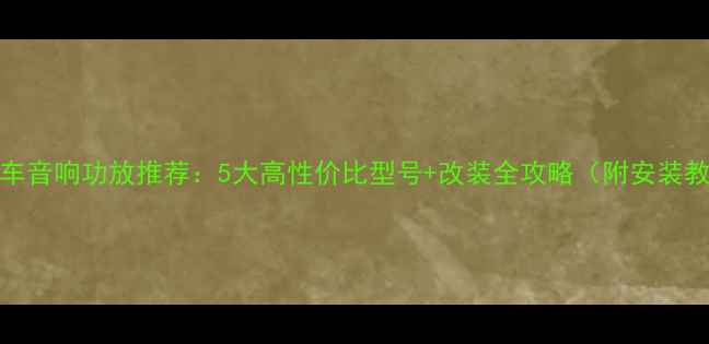 图片 xtc汽车音响功放推荐：5大高性价比型号+改装全攻略（附安装教程）1