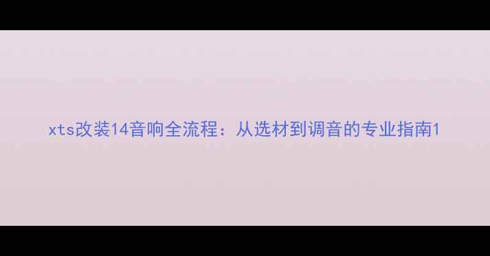 图片 xts改装14音响全流程：从选材到调音的专业指南1