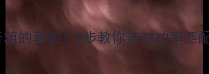 图片 ⚠️大功率功放烧毁音箱的真相！3步教你选对功率匹配方案（附实测数据）2