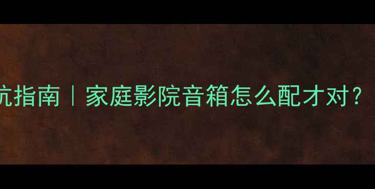 图片 ✅功放选型避坑指南｜家庭影院音箱怎么配才对？附实测对比表1