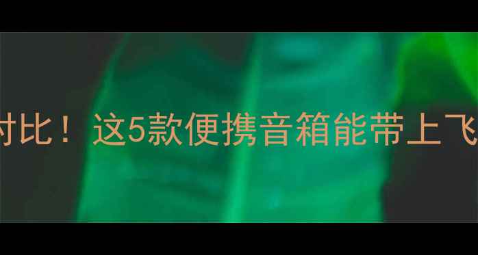 图片 ✈️登机箱尺寸对比！这5款便携音箱能带上飞机的真相来了🔊1