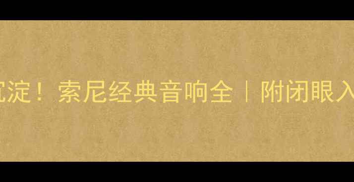 图片 ✨13年音质沉淀！索尼经典音响全｜附闭眼入型号清单🎵1
