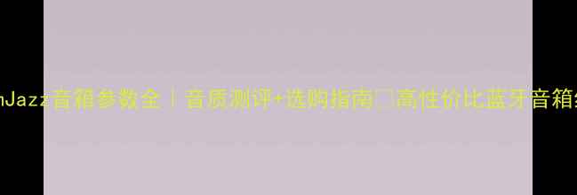 图片 ✨DreamJazz音箱参数全｜音质测评+选购指南🔥高性价比蓝牙音箱红黑榜1