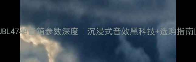 图片 ✨JBL4748音箱参数深度｜沉浸式音效黑科技+选购指南✨1