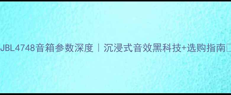 图片 ✨JBL4748音箱参数深度｜沉浸式音效黑科技+选购指南✨2