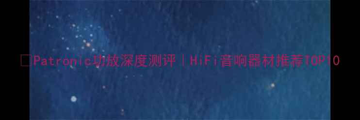 图片 ✨Patronic功放深度测评｜HiFi音响器材推荐TOP10