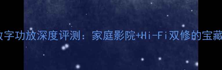 图片 ✨三基音响数字功放深度评测：家庭影院+Hi-Fi双修的宝藏设备指南💎1