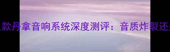 图片 ✨上汽大众款丹拿音响系统深度测评：音质炸裂还是智商税？