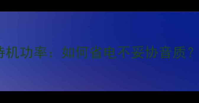 图片 ✨专业功放待机功率：如何省电不妥协音质？｜选购指南1