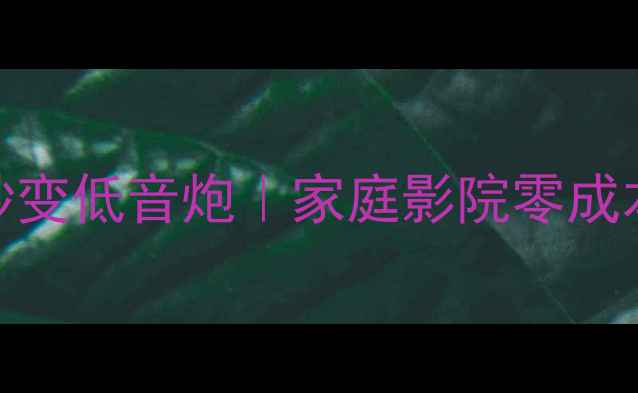 图片 ✨中置音响秒变低音炮｜家庭影院零成本改造指南🔊