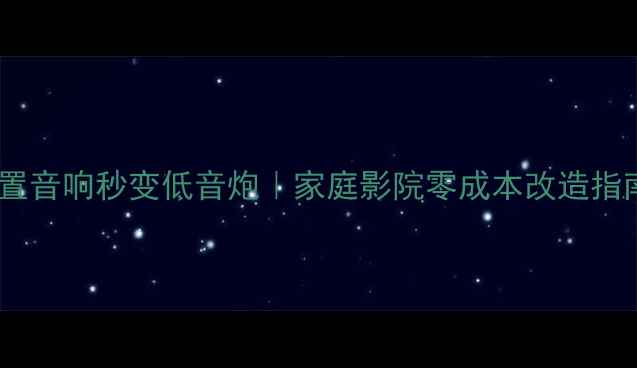 图片 ✨中置音响秒变低音炮｜家庭影院零成本改造指南🔊1