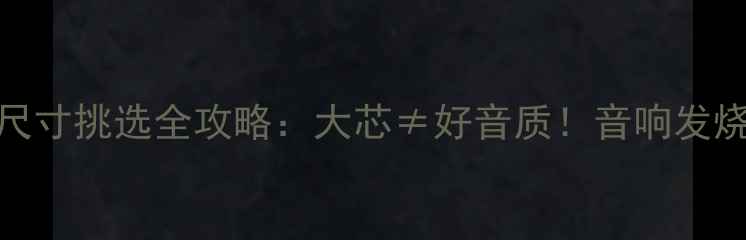 图片 ✨低音喇叭芯尺寸挑选全攻略：大芯≠好音质！音响发烧友必看指南🔥