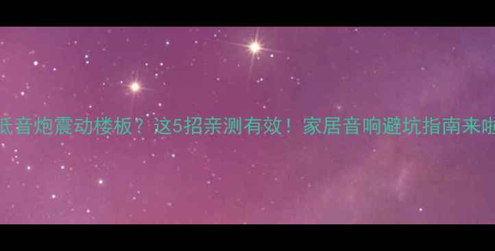 图片 ✨低音炮震动楼板？这5招亲测有效！家居音响避坑指南来啦✨
