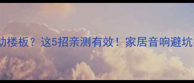 图片 ✨低音炮震动楼板？这5招亲测有效！家居音响避坑指南来啦✨2