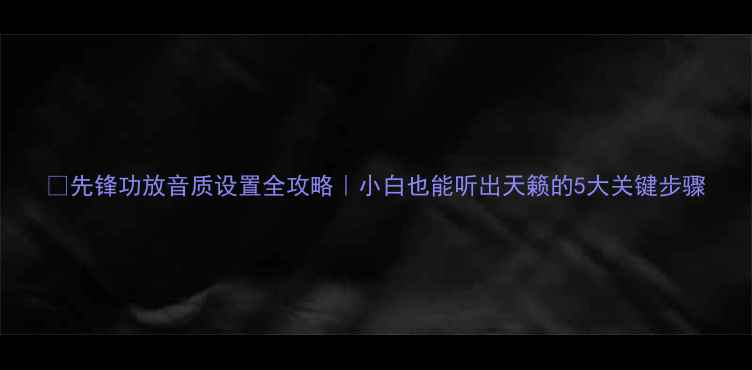 图片 ✨先锋功放音质设置全攻略｜小白也能听出天籁的5大关键步骤