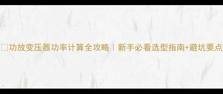 图片 ✨功放变压器功率计算全攻略｜新手必看选型指南+避坑要点