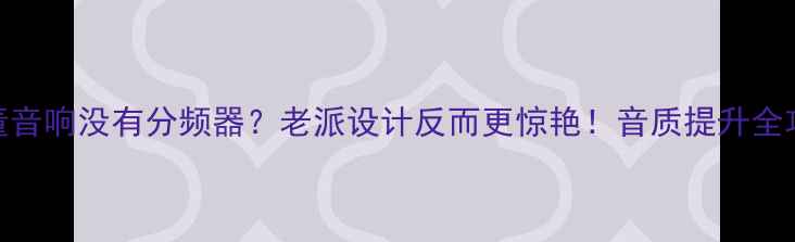 图片 ✨古董音响没有分频器？老派设计反而更惊艳！音质提升全攻略💡