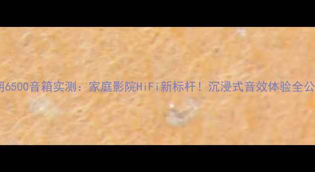 图片 ✨天朗6500音箱实测：家庭影院HiFi新标杆！沉浸式音效体验全公开🎧1