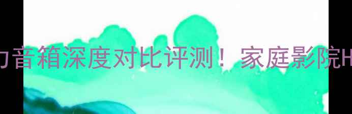 图片 ✨天朗音箱VS德国意力音箱深度对比评测！家庭影院HiFi党必看选购指南🎵