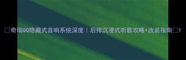 图片 ✨奇瑞QQ隐藏式音响系统深度｜后排沉浸式听歌攻略+改装指南🚗1