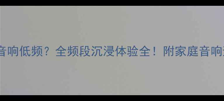 图片 ✨如何调校音响低频？全频段沉浸体验全！附家庭音响避坑指南✨1