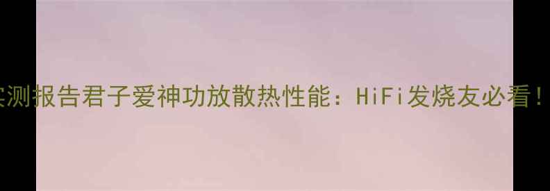 图片 ✨实测报告君子爱神功放散热性能：HiFi发烧友必看！💥2