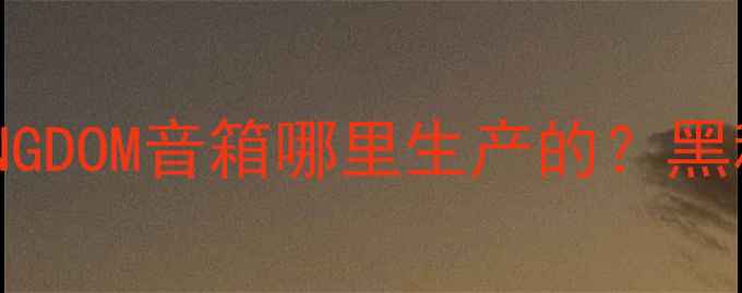 图片 ✨实测报告国产KINGDOM音箱哪里生产的？黑科技与音质真相！1