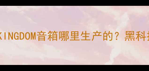 图片 ✨实测报告国产KINGDOM音箱哪里生产的？黑科技与音质真相！2