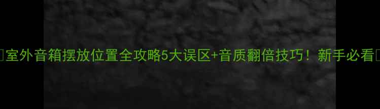 图片 ✨室外音箱摆放位置全攻略5大误区+音质翻倍技巧！新手必看🔥